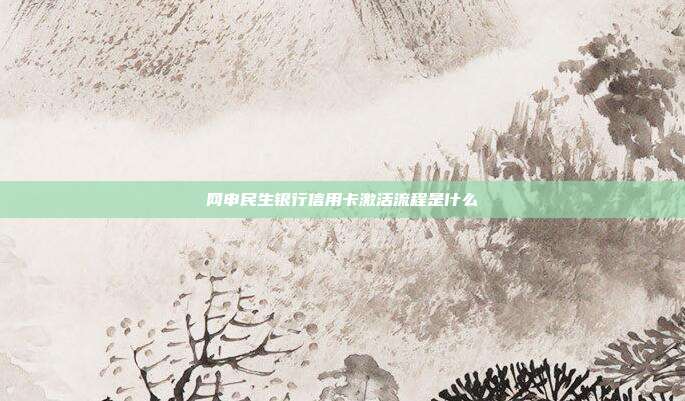 网申民生银行信用卡激活流程是什么