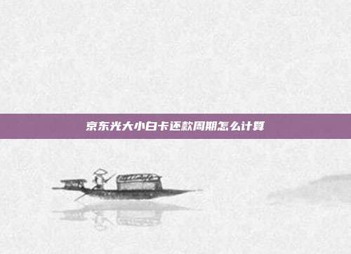 京东光大小白卡还款周期怎么计算