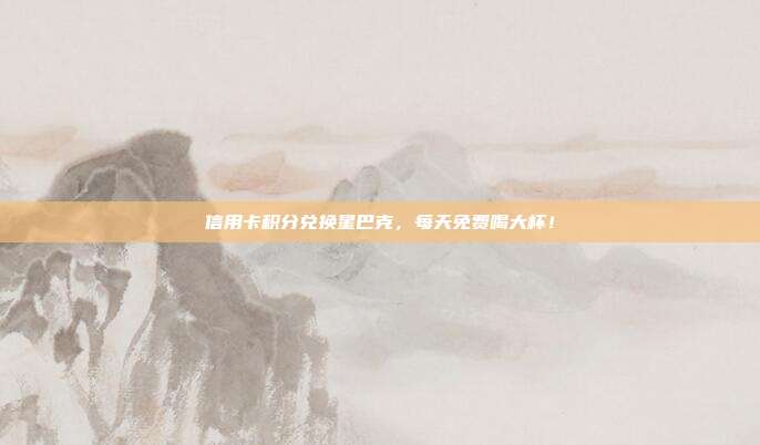 信用卡积分兑换星巴克，每天免费喝大杯！