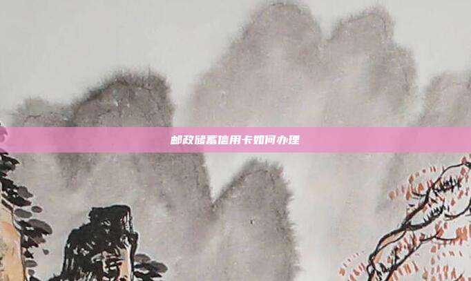 邮政储蓄信用卡如何办理