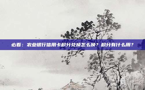 必看：农业银行信用卡积分兑换怎么换？积分有什么用？