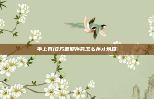 手上有10万定期存款怎么存才划算