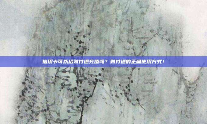 信用卡可以给财付通充值吗?财付通的正确使用方式!