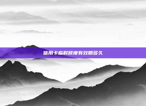 信用卡临时额度有效期多久