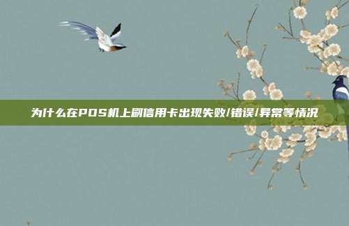 为什么在POS机上刷信用卡出现失败/错误/异常等情况