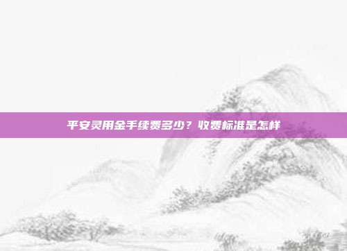 平安灵用金手续费多少？收费标准是怎样