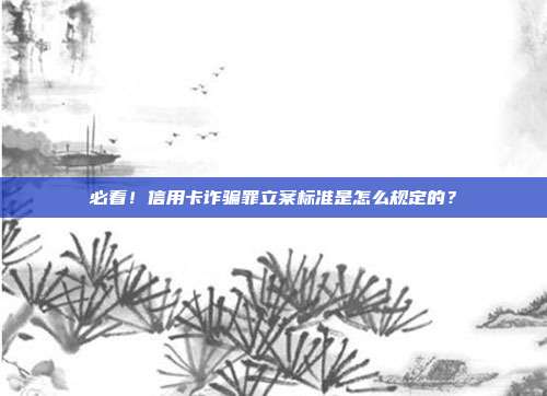 必看!信用卡诈骗罪立案标准是怎么规定的?