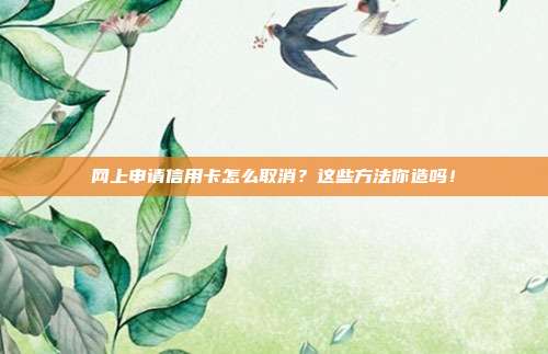 网上申请信用卡怎么取消？这些方法你造吗！