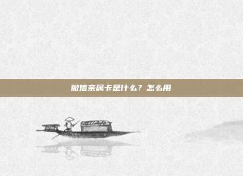微信亲属卡是什么?怎么用
