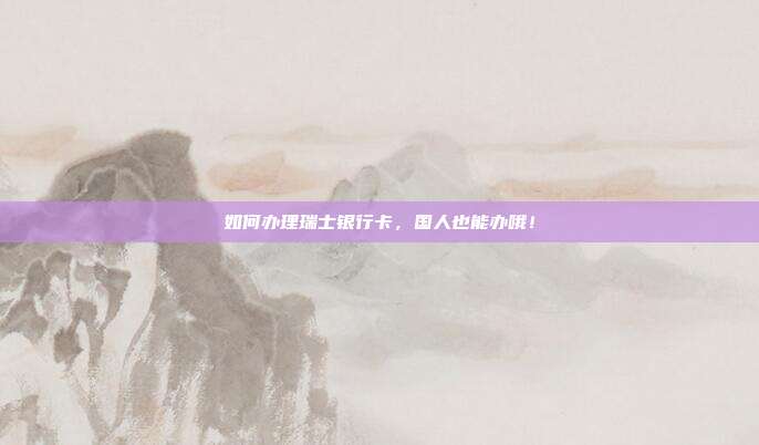 如何办理瑞士银行卡，国人也能办哦！