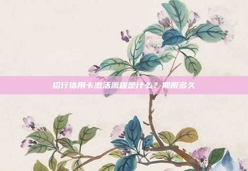 招行信用卡激活流程是什么？期限多久