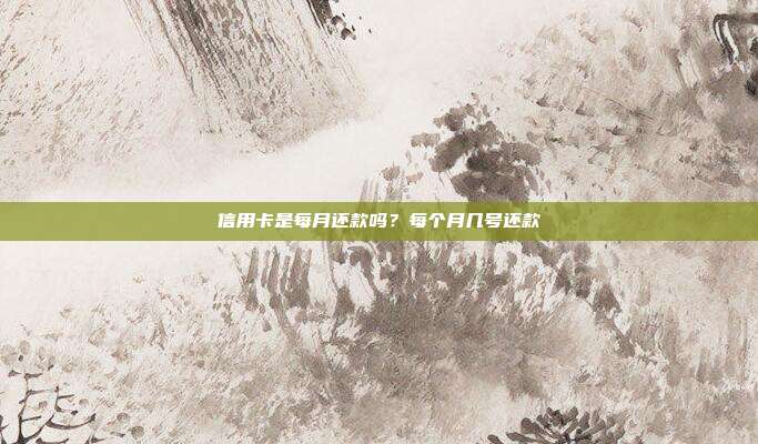 信用卡是每月还款吗？每个月几号还款