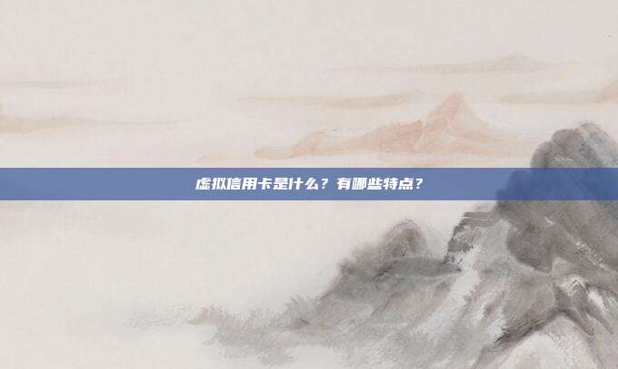 虚拟信用卡是什么?有哪些特点?