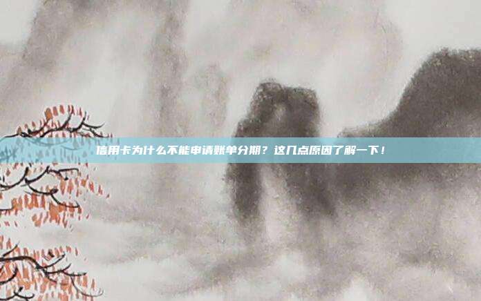 信用卡为什么不能申请账单分期?这几点原因了解一下!