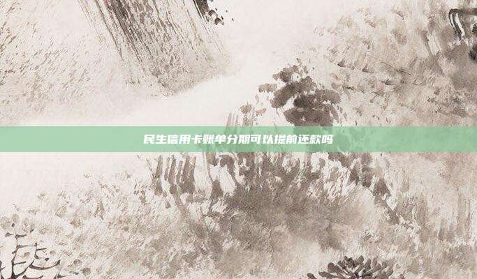 民生信用卡账单分期可以提前还款吗