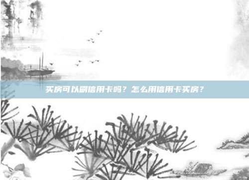 买房可以刷信用卡吗?怎么用信用卡买房?