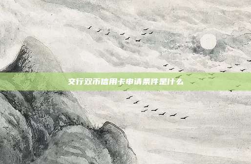 交行双币信用卡申请条件是什么