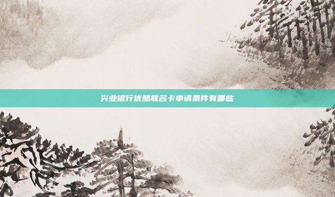 兴业银行优酷联名卡申请条件有哪些