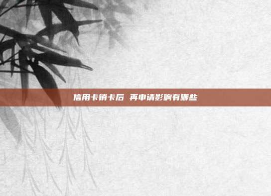 信用卡销卡后 再申请影响有哪些