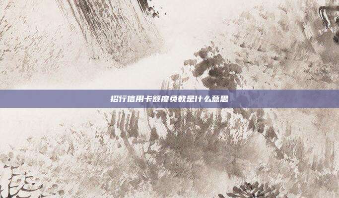 招行信用卡额度负数是什么意思