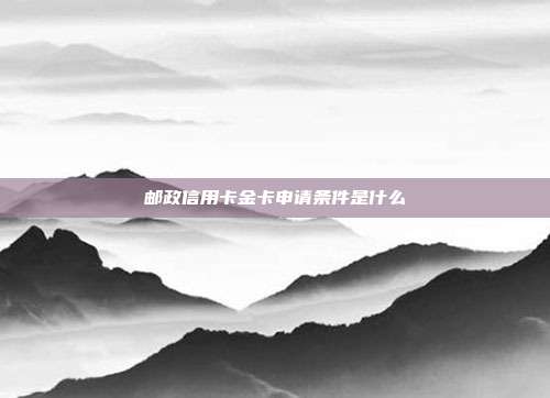 邮政信用卡金卡申请条件是什么