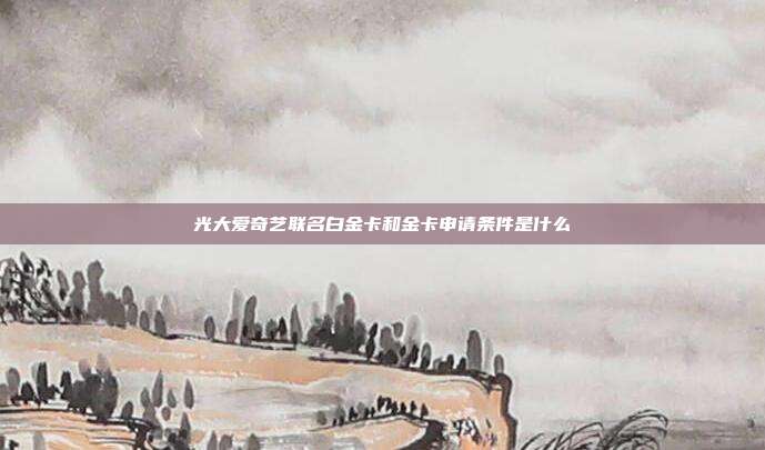 光大爱奇艺联名白金卡和金卡申请条件是什么