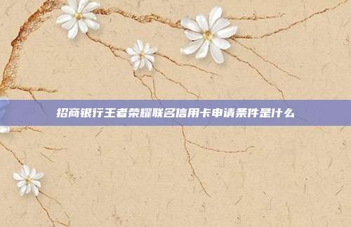 招商银行王者荣耀联名信用卡申请条件是什么