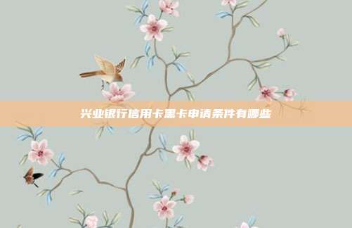 兴业银行信用卡黑卡申请条件有哪些