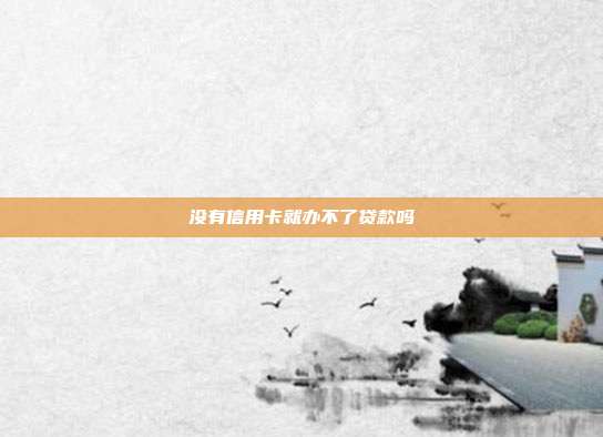 没有信用卡就办不了贷款吗