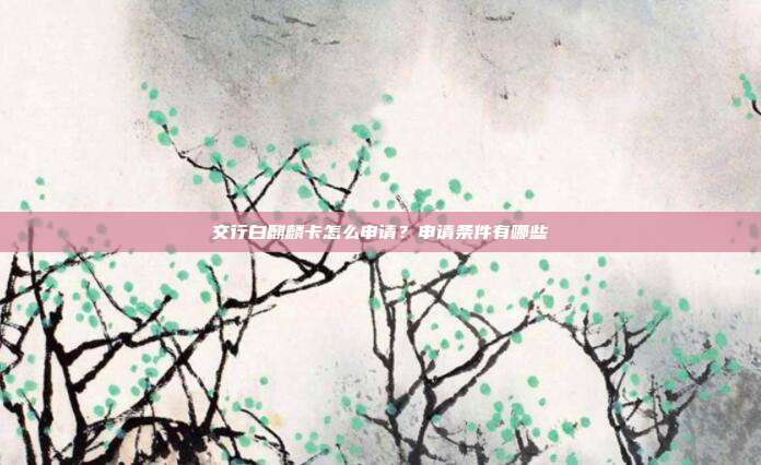 交行白麒麟卡怎么申请?申请条件有哪些