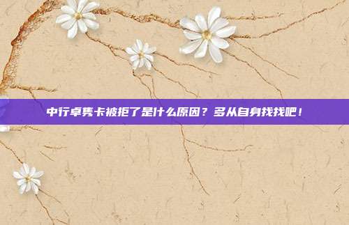 中行卓隽卡被拒了是什么原因?多从自身找找吧!