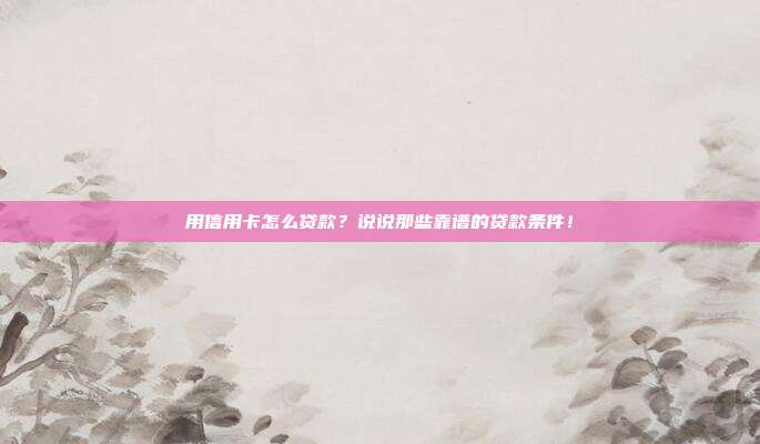 用信用卡怎么贷款?说说那些靠谱的贷款条件!