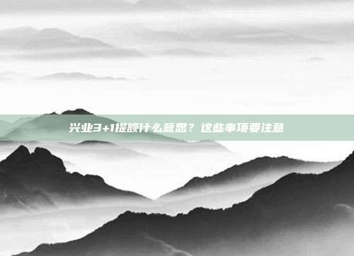 兴业3+1提额什么意思?这些事项要注意