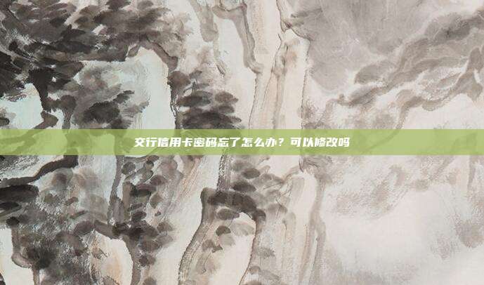 交行信用卡密码忘了怎么办?可以修改吗