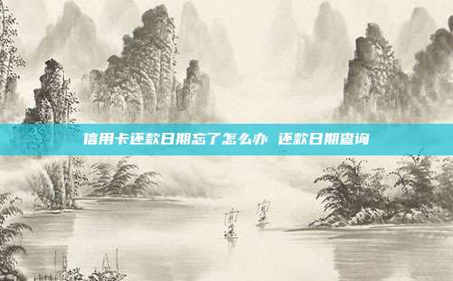 信用卡还款日期忘了怎么办 还款日期查询