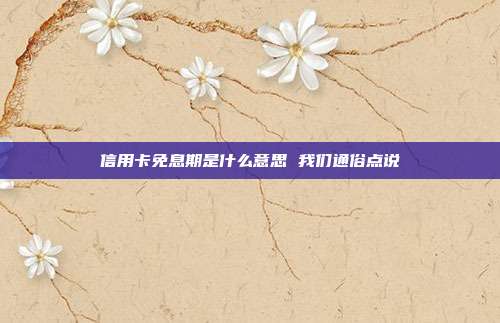 信用卡免息期是什么意思 我们通俗点说