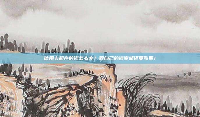 信用卡超存的钱怎么办？取自己的钱竟然还要收费！