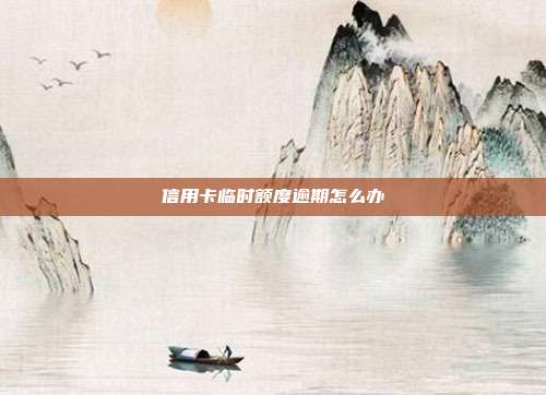 信用卡临时额度逾期怎么办