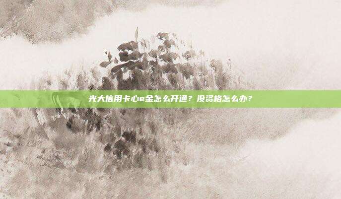 光大信用卡心e金怎么开通?没资格怎么办?