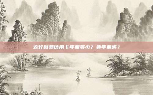 农行教师信用卡年费多少?免年费吗?