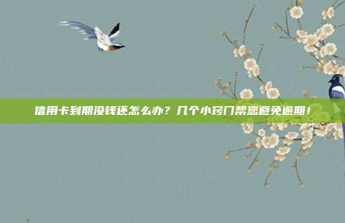 信用卡到期没钱还怎么办?几个小窍门帮您避免逾期!