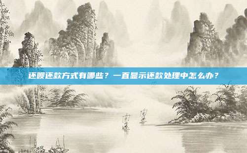 还呗还款方式有哪些?一直显示还款处理中怎么办?