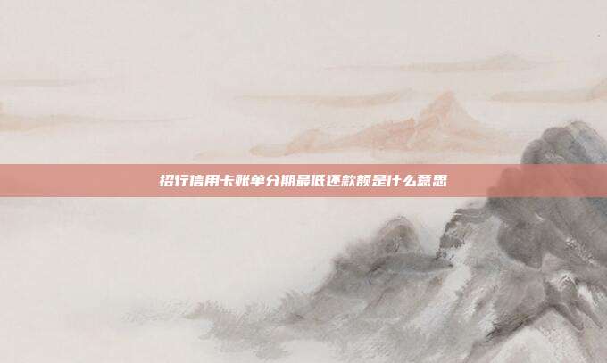 招行信用卡账单分期最低还款额是什么意思