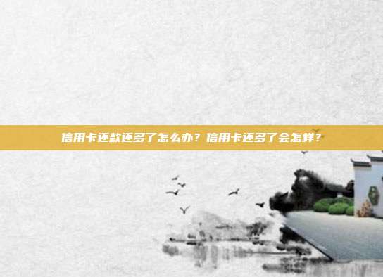 信用卡还款还多了怎么办?信用卡还多了会怎样?