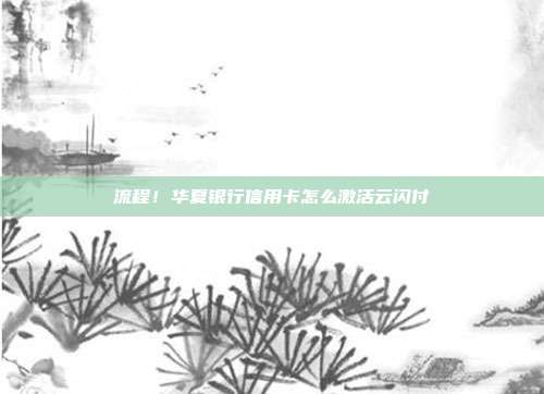 流程!华夏银行信用卡怎么激活云闪付
