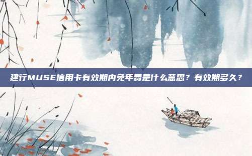 建行MUSE信用卡有效期内免年费是什么意思?有效期多久?