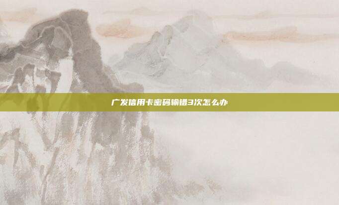 广发信用卡密码输错3次怎么办