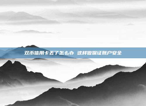双币信用卡丢了怎么办 这样做保证账户安全