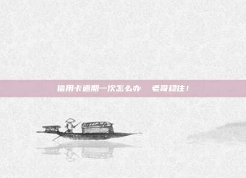 信用卡逾期一次怎么办 老哥稳住!