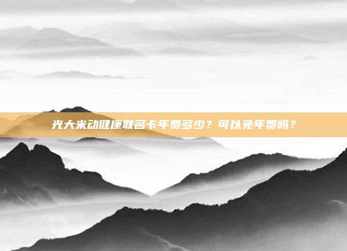 光大米动健康联名卡年费多少?可以免年费吗?